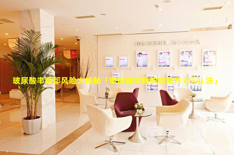 玻尿酸丰颞部风险大揭秘「玻尿酸丰颞的填充方 🐵 法」